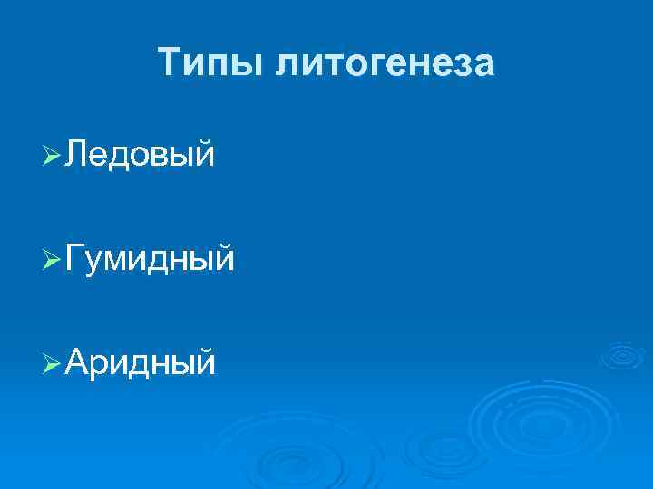  Типы литогенеза Ø Ледовый  Ø Гумидный  Ø Аридный 