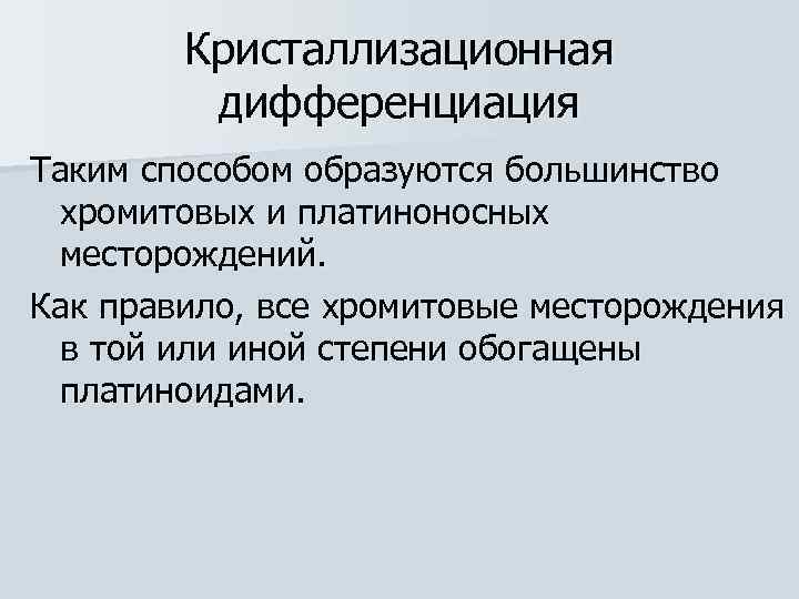   Кристаллизационная   дифференциация Таким способом образуются большинство хромитовых и платиноносных месторождений.