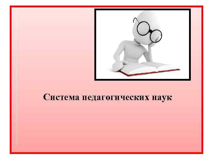  Система педагогических наук 