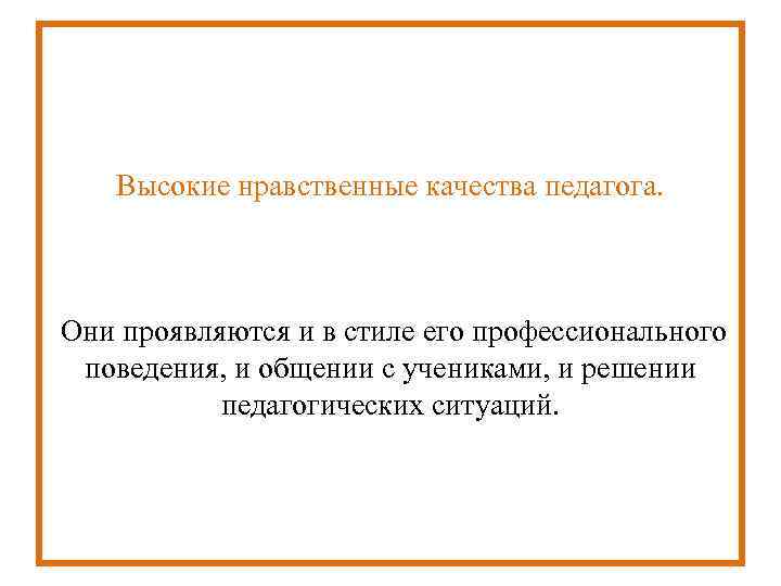   Высокие нравственные качества педагога. Они проявляются и в стиле его профессионального 