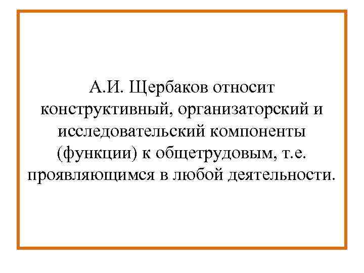   А. И. Щербаков относит  конструктивный, организаторский и исследовательский компоненты (функции) к