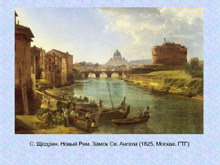 С. Щедрин. Новый Рим. Замок Св. Ангела (1825, Москва. ГТГ) С. Щедрин. Новый Рим. Замок Св. Ангела (1825, Москва. ГТГ)