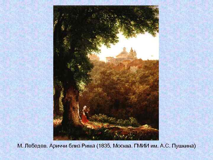 М. Лебедев. Ариччи близ Рима (1835, Москва. ГМИИ им. А. С. Пушкина) М. Лебедев. Ариччи близ Рима (1835, Москва. ГМИИ им. А. С. Пушкина)