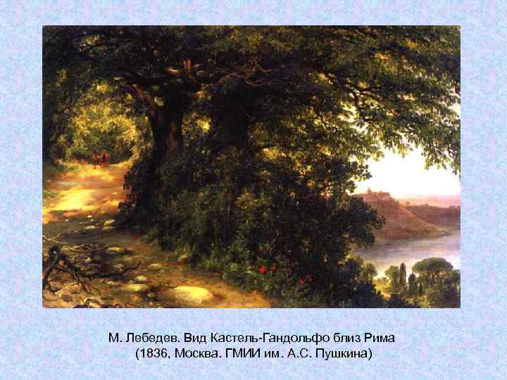 М. Лебедев. Вид Кастель-Гандольфо близ Рима (1836, Москва. ГМИИ им. А. С. Пушкина) М. Лебедев. Вид Кастель-Гандольфо близ Рима (1836, Москва. ГМИИ им. А. С. Пушкина)