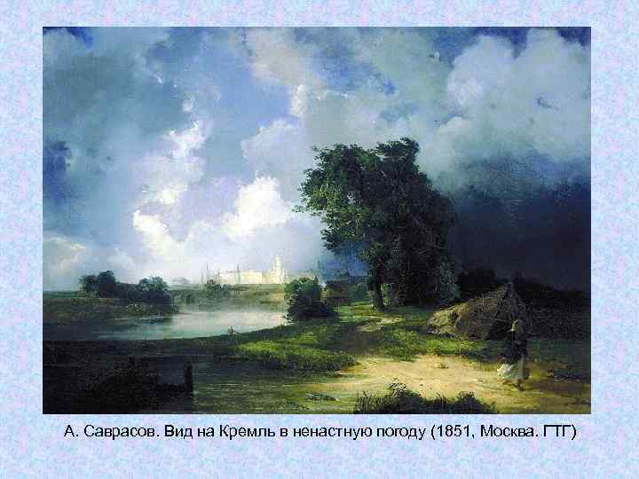 А. Саврасов. Вид на Кремль в ненастную погоду (1851, Москва. ГТГ) А. Саврасов. Вид на Кремль в ненастную погоду (1851, Москва. ГТГ)