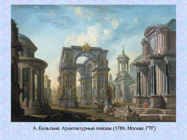 А. Бельский. Архитектурный пейзаж (1789, Москва. ГТГ) А. Бельский. Архитектурный пейзаж (1789, Москва. ГТГ)