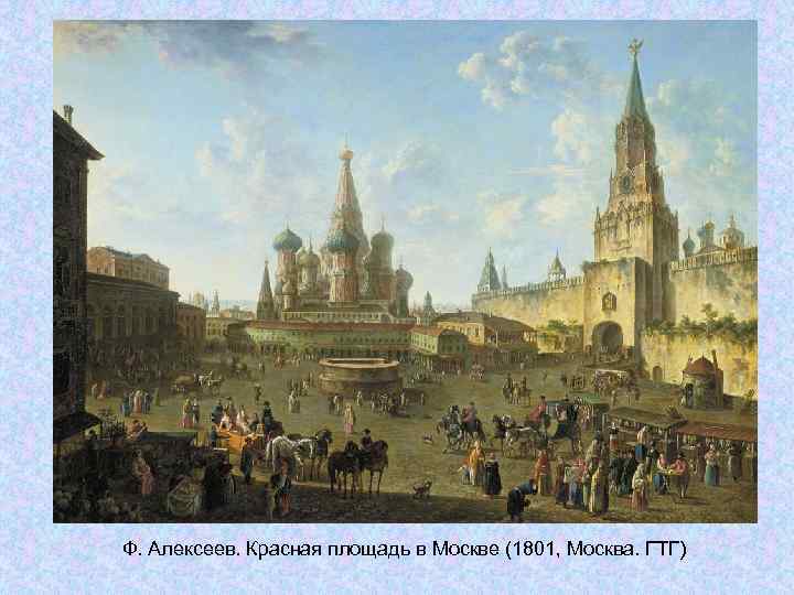 Ф. Алексеев. Красная площадь в Москве (1801, Москва. ГТГ) Ф. Алексеев. Красная площадь в Москве (1801, Москва. ГТГ)