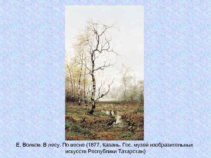 Е. Волков. В лесу. По весне (1877, Казань. Гос. музей изобразительных Е. Волков. В лесу. По весне (1877, Казань. Гос. музей изобразительных