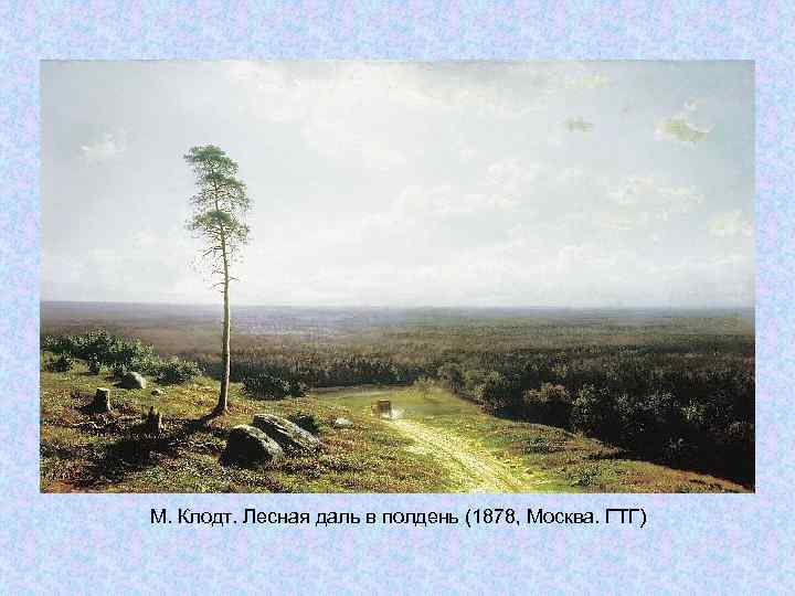М. Клодт. Лесная даль в полдень (1878, Москва. ГТГ) М. Клодт. Лесная даль в полдень (1878, Москва. ГТГ)
