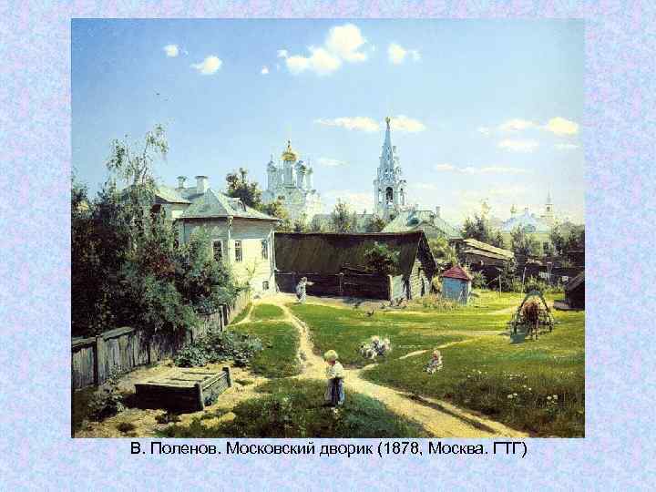 В. Поленов. Московский дворик (1878, Москва. ГТГ) В. Поленов. Московский дворик (1878, Москва. ГТГ)