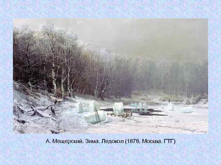 А. Мещерский. Зима. Ледокол (1878, Москва. ГТГ) А. Мещерский. Зима. Ледокол (1878, Москва. ГТГ)