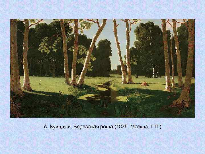 А. Куинджи. Березовая роща (1879, Москва. ГТГ) А. Куинджи. Березовая роща (1879, Москва. ГТГ)