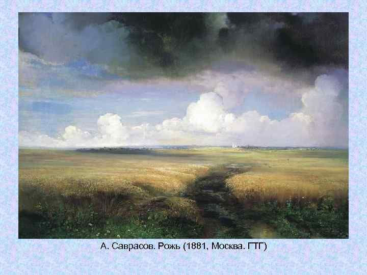 А. Саврасов. Рожь (1881, Москва. ГТГ) А. Саврасов. Рожь (1881, Москва. ГТГ)
