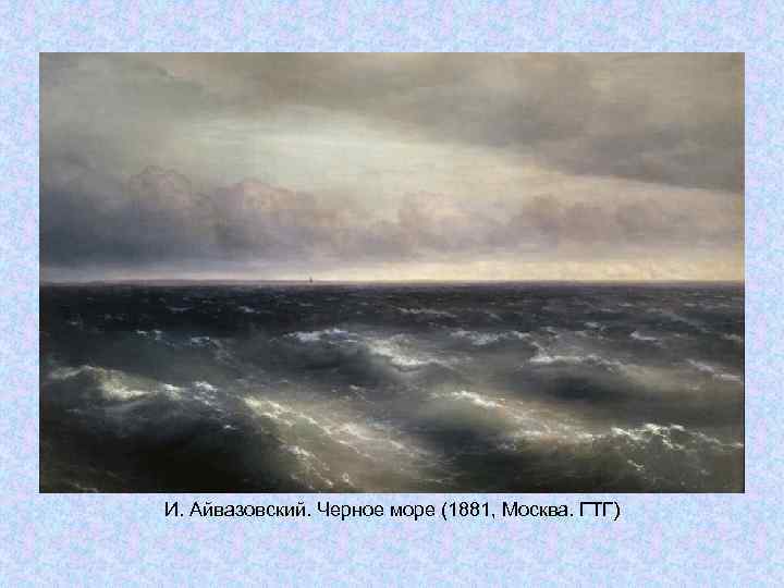 И. Айвазовский. Черное море (1881, Москва. ГТГ) И. Айвазовский. Черное море (1881, Москва. ГТГ)