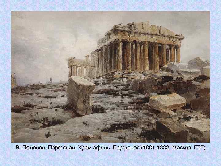 В. Поленов. Парфенон. Храм афины-Парфенос (1881 -1882, Москва. ГТГ) В. Поленов. Парфенон. Храм афины-Парфенос (1881 -1882, Москва. ГТГ)
