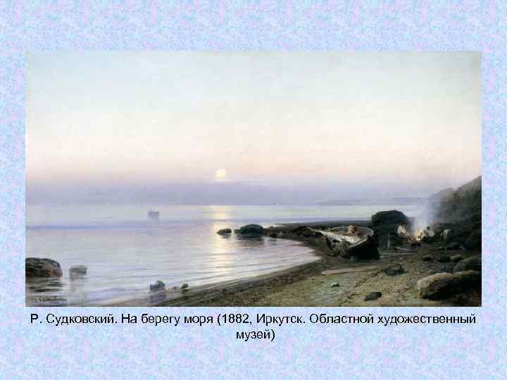 Р. Судковский. На берегу моря (1882, Иркутск. Областной художественный Р. Судковский. На берегу моря (1882, Иркутск. Областной художественный