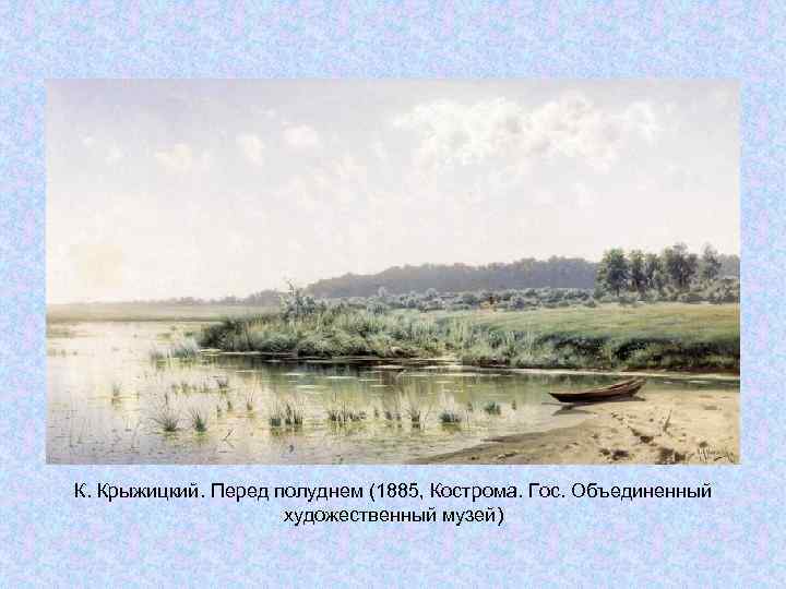 К. Крыжицкий. Перед полуднем (1885, Кострома. Гос. Объединенный художественный музей) К. Крыжицкий. Перед полуднем (1885, Кострома. Гос. Объединенный художественный музей)