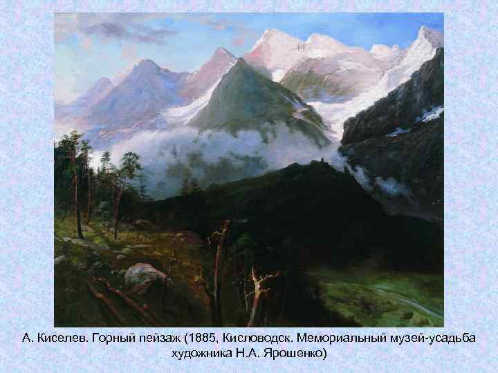А. Киселев. Горный пейзаж (1885, Кисловодск. Мемориальный музей-усадьба художника Н. А. Киселев. Горный пейзаж (1885, Кисловодск. Мемориальный музей-усадьба художника Н.