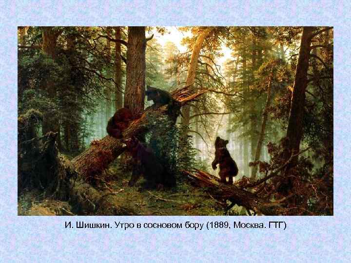 И. Шишкин. Утро в сосновом бору (1889, Москва. ГТГ) И. Шишкин. Утро в сосновом бору (1889, Москва. ГТГ)
