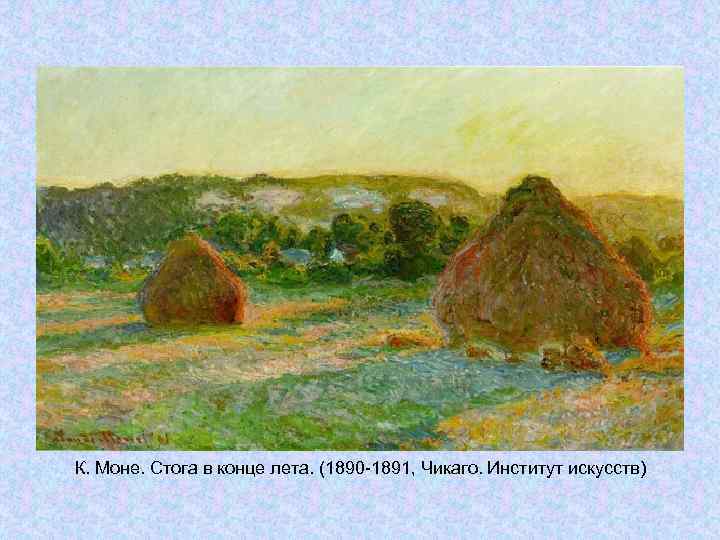 К. Моне. Стога в конце лета. (1890 -1891, Чикаго. Институт искусств) К. Моне. Стога в конце лета. (1890 -1891, Чикаго. Институт искусств)