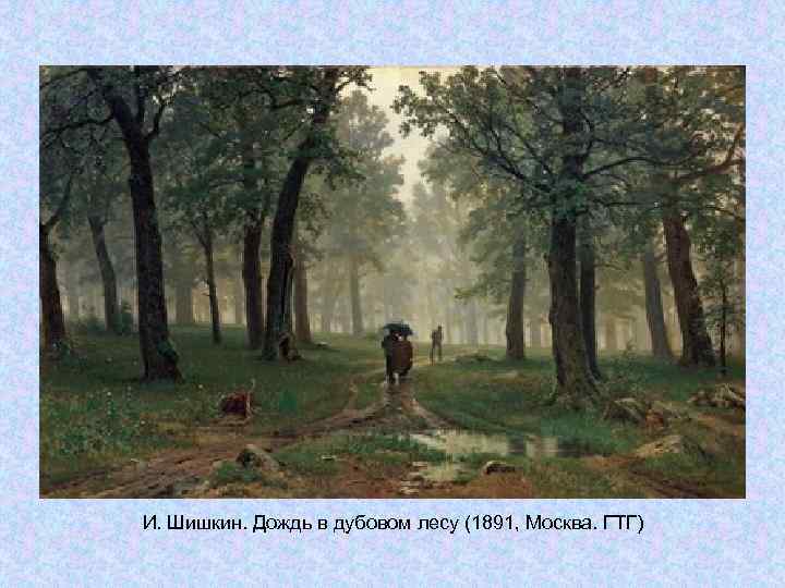 И. Шишкин. Дождь в дубовом лесу (1891, Москва. ГТГ) И. Шишкин. Дождь в дубовом лесу (1891, Москва. ГТГ)