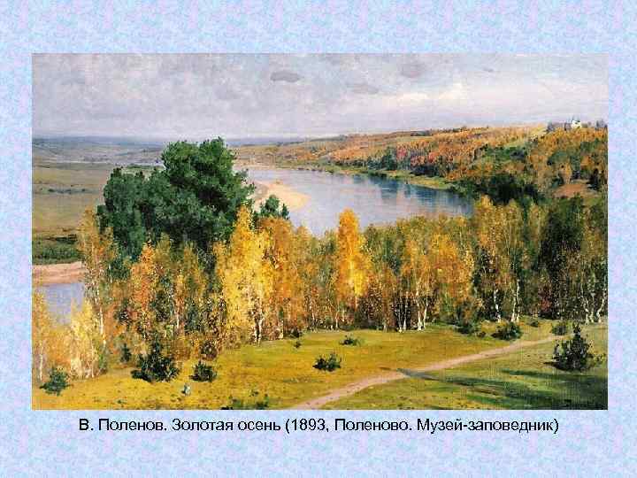 В. Поленов. Золотая осень (1893, Поленово. Музей-заповедник) В. Поленов. Золотая осень (1893, Поленово. Музей-заповедник)