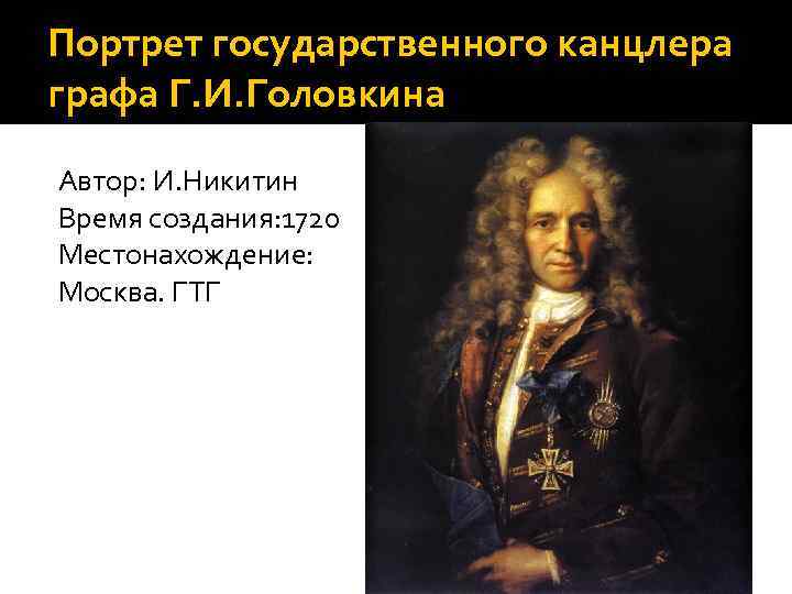 Портрет государственного канцлера графа Г. И. Головкина Автор: И. Никитин Время создания: 1720 Местонахождение: