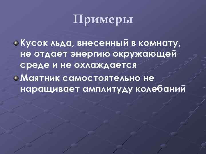    Примеры Кусок льда, внесенный в комнату, не отдает энергию окружающей среде