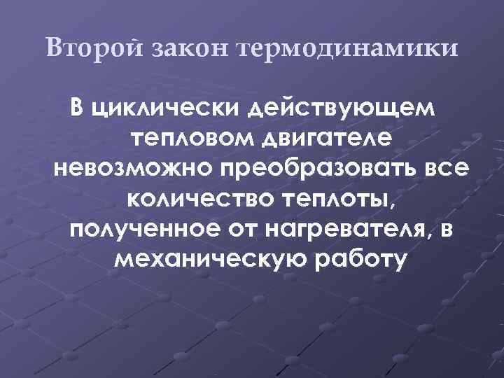 Второй закон термодинамики  В циклически действующем  тепловом двигателе невозможно преобразовать все количество