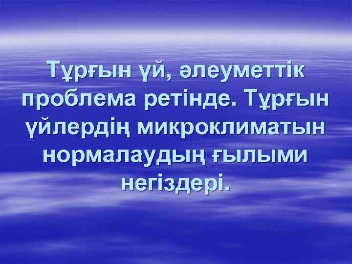  Тұрғын үй, әлеуметтік проблема ретінде. Тұрғын үйлердің микроклиматын нормалаудың ғылыми  негіздері. 