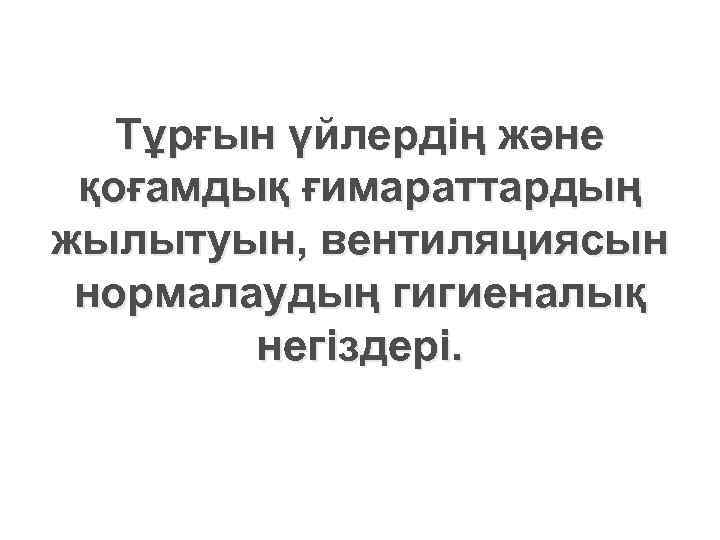   Тұрғын үйлердің және қоғамдық ғимараттардың жылытуын, вентиляциясын нормалаудың гигиеналық   негіздері.