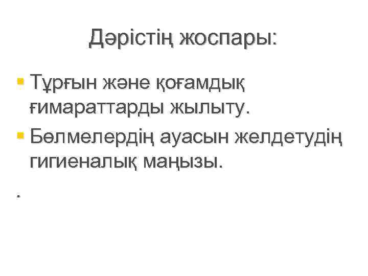  Дәрістің жоспары: § Тұрғын және қоғамдық  ғимараттарды жылыту. § Бөлмелердің ауасын желдетудің