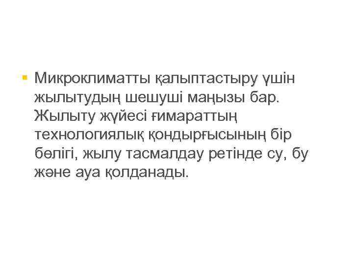§ Микроклиматты қалыптастыру үшін  жылытудың шешуші маңызы бар.  Жылыту жүйесі ғимараттың 