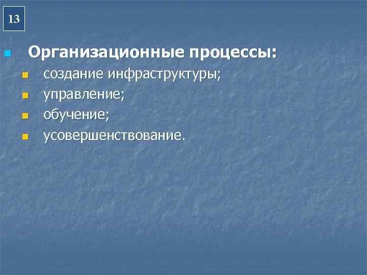 13 n  Организационные процессы:  n  создание инфраструктуры;  n  управление;