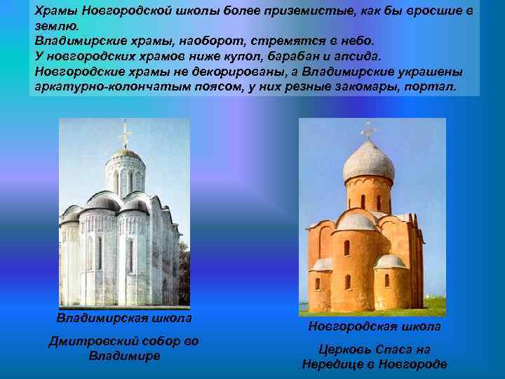 Храмы Новгородской школы более приземистые, как бы вросшие в землю. Владимирские храмы, наоборот, стремятся