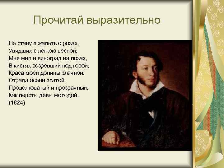 Прочитай выразительно Не стану я жалеть о розах, Увядших с легкою весной; Прочитай выразительно Не стану я жалеть о розах, Увядших с легкою весной;