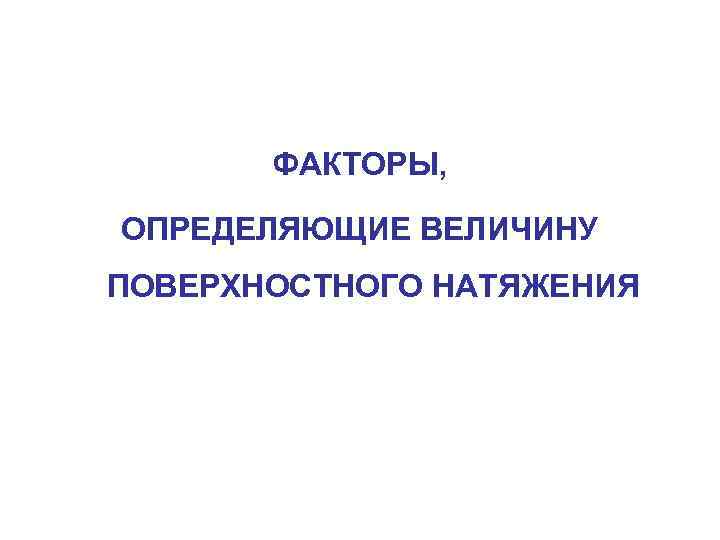   ФАКТОРЫ,  ОПРЕДЕЛЯЮЩИЕ ВЕЛИЧИНУ ПОВЕРХНОСТНОГО НАТЯЖЕНИЯ 