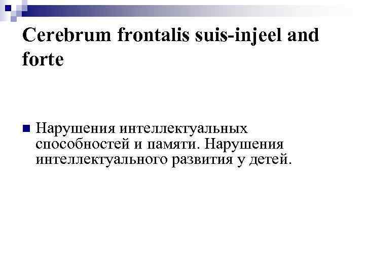 Cerebrum frontalis suis-injeel and forte  n  Нарушения интеллектуальных способностей и памяти. Нарушения