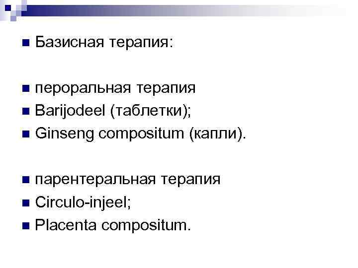 n  Базисная терапия:  n пероральная терапия n Barijodeel (таблетки); n Ginseng compositum