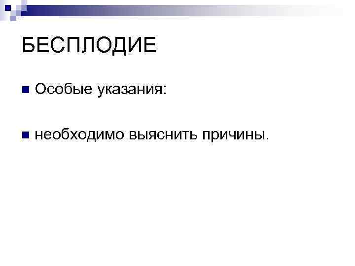 БЕСПЛОДИЕ n  Особые указания:  n  необходимо выяснить причины. 