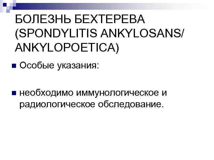 БОЛЕЗНЬ БЕХТЕРЕВА (SPONDYLITIS ANKYLOSANS/ ANKYLOPOETICA) n  Особые указания:  n  необходимо иммунологическое