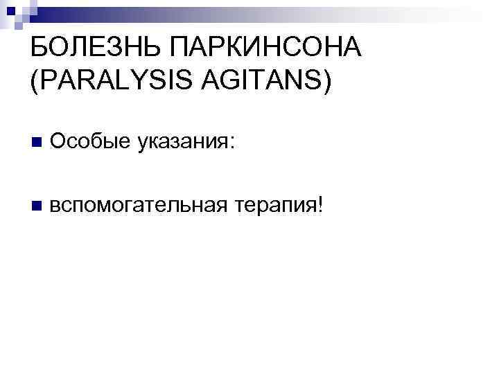 БОЛЕЗНЬ ПАРКИНСОНА (PARALYSIS AGITANS) n  Особые указания:  n  вспомогательная терапия! 