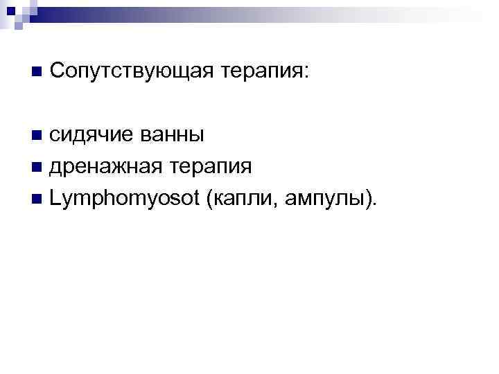 n  Сопутствующая терапия:  n сидячие ванны n дренажная терапия n Lymphomyosot (капли,