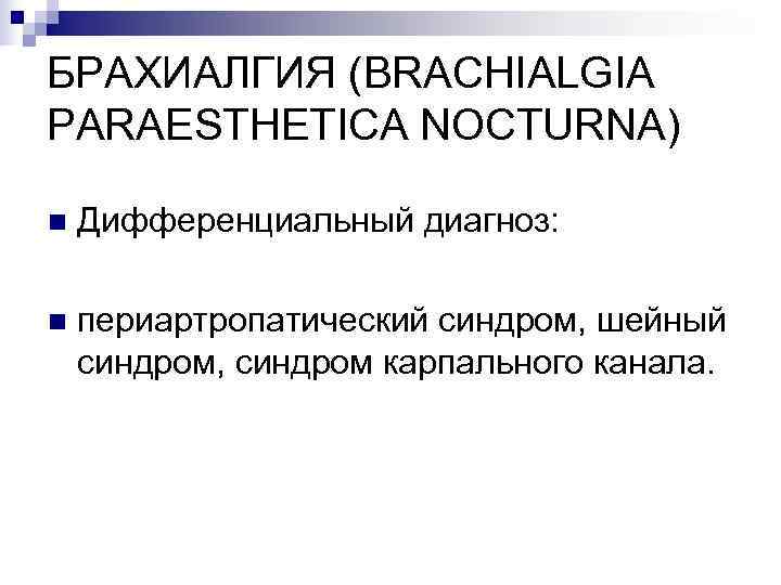 БРАХИАЛГИЯ (BRACHIALGIA PARAESTHETICA NOCTURNA) n  Дифференциальный диагноз:  n  периартропатический синдром, шейный
