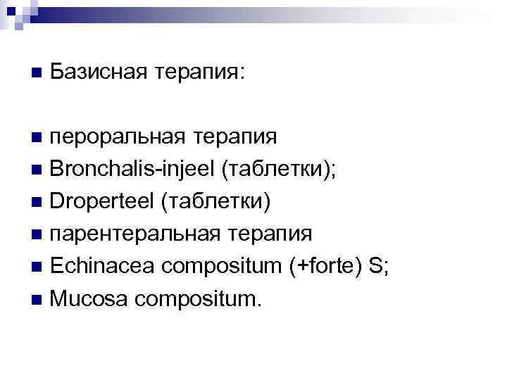 n  Базисная терапия:  n пероральная терапия n Bronchalis-injeel (таблетки); n Droperteel (таблетки)