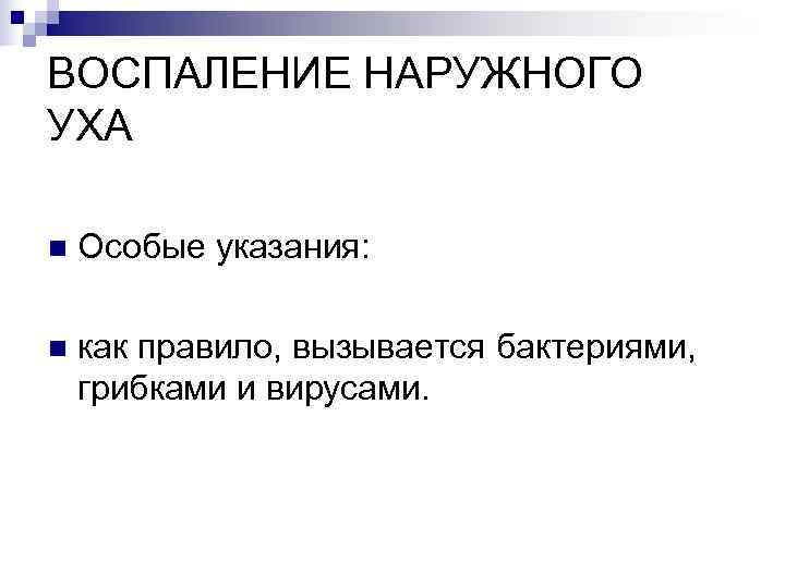 ВОСПАЛЕНИЕ НАРУЖНОГО УХА n  Особые указания:  n  как правило, вызывается бактериями,