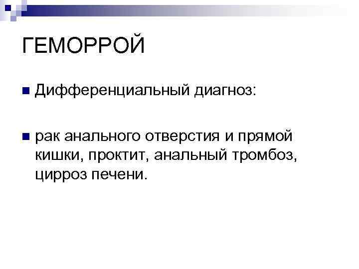 ГЕМОРРОЙ n  Дифференциальный диагноз:  n  рак анального отверстия и прямой кишки,