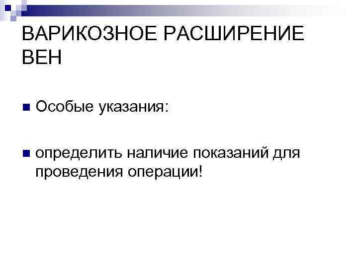 ВАРИКОЗНОЕ РАСШИРЕНИЕ ВЕН n  Особые указания:  n  определить наличие показаний для