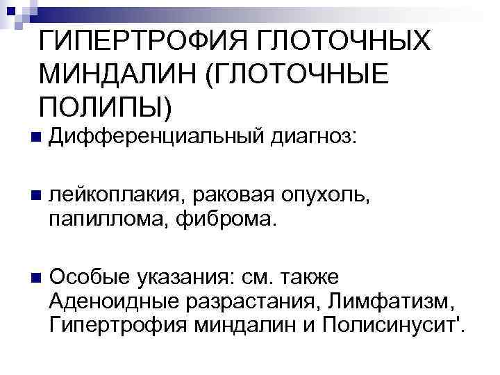 ГИПЕРТРОФИЯ ГЛОТОЧНЫХ МИНДАЛИН (ГЛОТОЧНЫЕ ПОЛИПЫ) n  Дифференциальный диагноз:  n  лейкоплакия, раковая