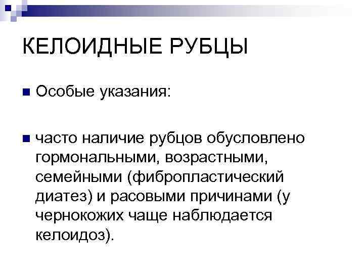 КЕЛОИДНЫЕ РУБЦЫ n  Особые указания:  n  часто наличие рубцов обусловлено гормональными,